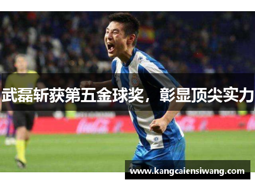 武磊斩获第五金球奖,彰显顶尖实力 武磊斩获第五金球奖,彰显顶尖实力
