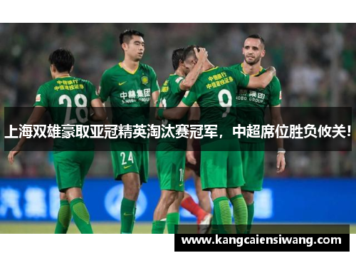 上海双雄豪取亚冠精英淘汰赛冠军,中超席位胜负攸关! 上海双雄豪取亚冠精英淘汰赛冠军,中超席位胜负攸关!