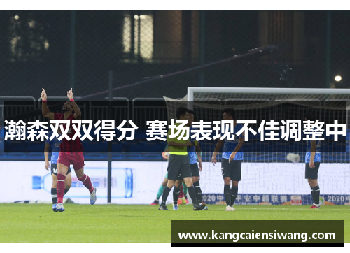 瀚森双双得分 赛场表现不佳调整中